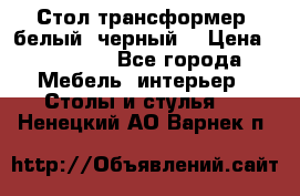 Стол трансформер (белый, черный) › Цена ­ 25 500 - Все города Мебель, интерьер » Столы и стулья   . Ненецкий АО,Варнек п.